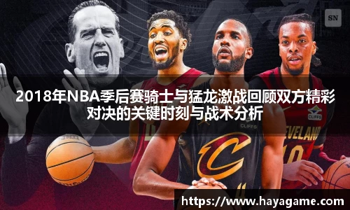 三亿体育2018年NBA季后赛骑士与猛龙激战回顾双方精彩对决的关键时刻与战术分析