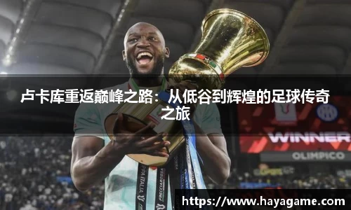 三亿体育卢卡库重返巅峰之路：从低谷到辉煌的足球传奇之旅