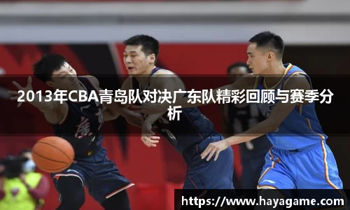 三亿体育2013年CBA青岛队对决广东队精彩回顾与赛季分析
